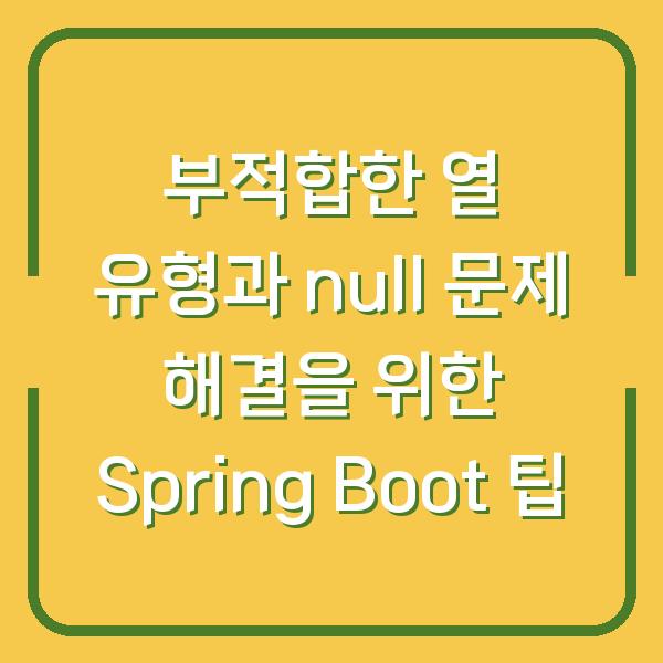 부적합한 열 유형과 null 문제 해결을 위한 Spring Boot 팁