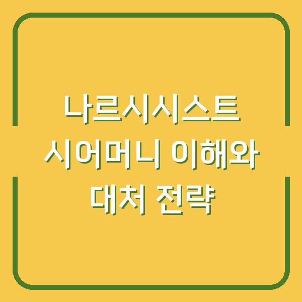 나르시시스트 시어머니 이해와 대처 전략