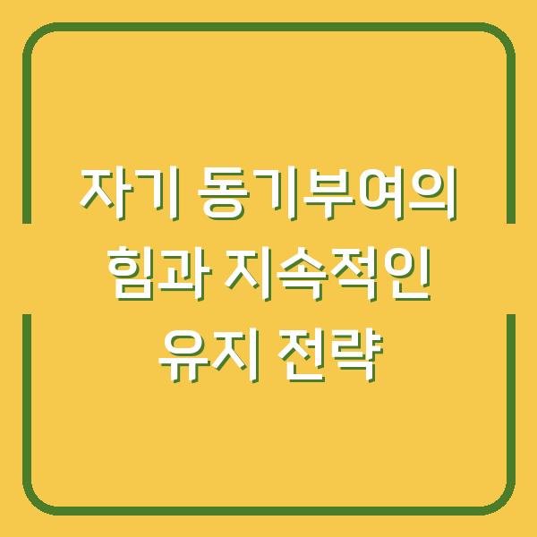 자기 동기부여의 힘과 지속적인 유지 전략