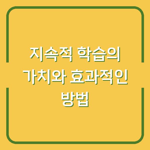 지속적 학습의 가치와 효과적인 방법