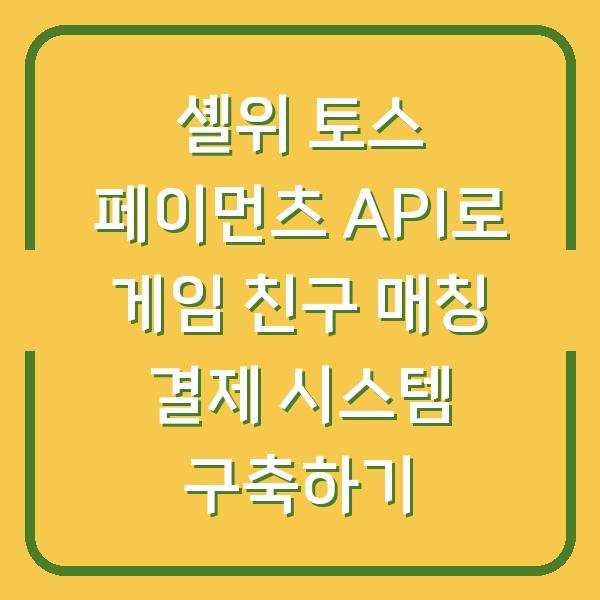 셸위 토스 페이먼츠 API로 게임 친구 매칭 결제 시스템 구축하기