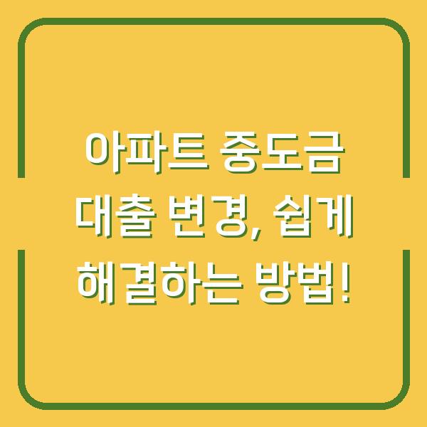 아파트 중도금 대출 변경, 쉽게 해결하는 방법!
