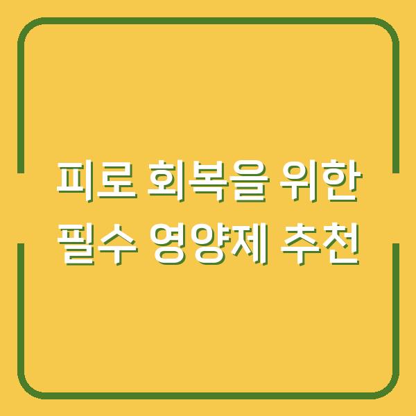 피로 회복을 위한 필수 영양제 추천