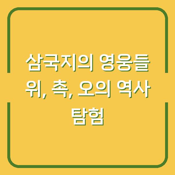 삼국지의 영웅들 위, 촉, 오의 역사 탐험