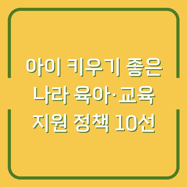 아이 키우기 좋은 나라 육아·교육 지원 정책 10선