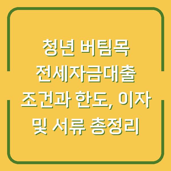 청년 버팀목 전세자금대출 조건과 한도, 이자 및 서류 총정리