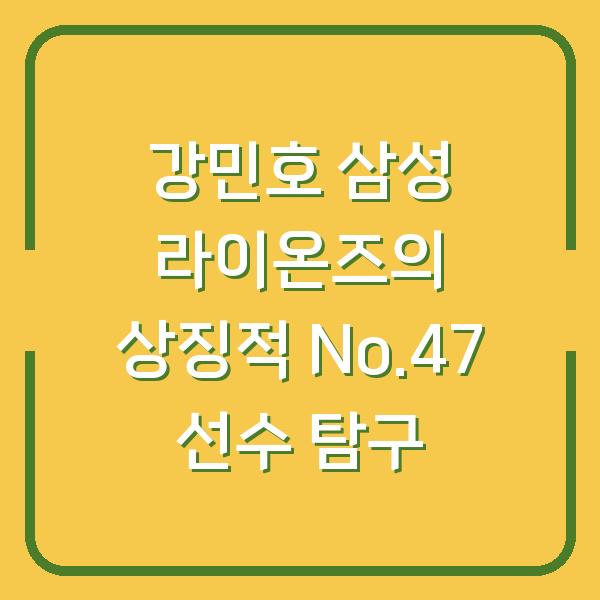 강민호 삼성 라이온즈의 상징적 No.47 선수 탐구