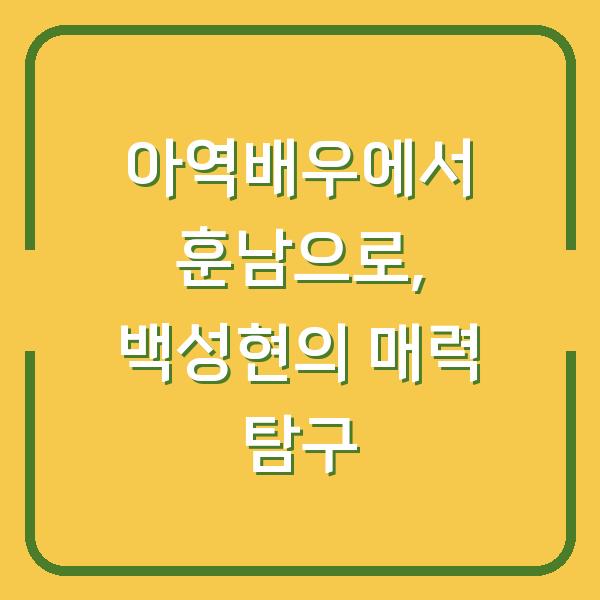 아역배우에서 훈남으로, 백성현의 매력 탐구