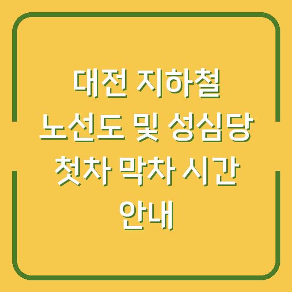 대전 지하철 노선도 및 성심당 첫차 막차 시간 안내