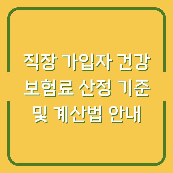 직장 가입자 건강 보험료 산정 기준 및 계산법 안내