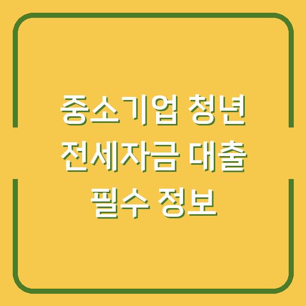 중소기업 청년 전세자금 대출 필수 정보