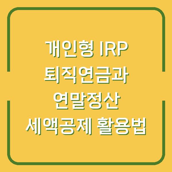 개인형 IRP 퇴직연금과 연말정산 세액공제 활용법