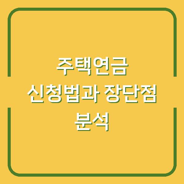 주택연금 신청법과 장단점 분석