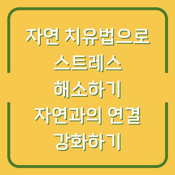 자연 치유법으로 스트레스 해소하기 자연과의 연결 강화하기