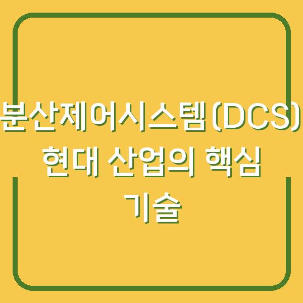분산제어시스템(DCS) 현대 산업의 핵심 기술