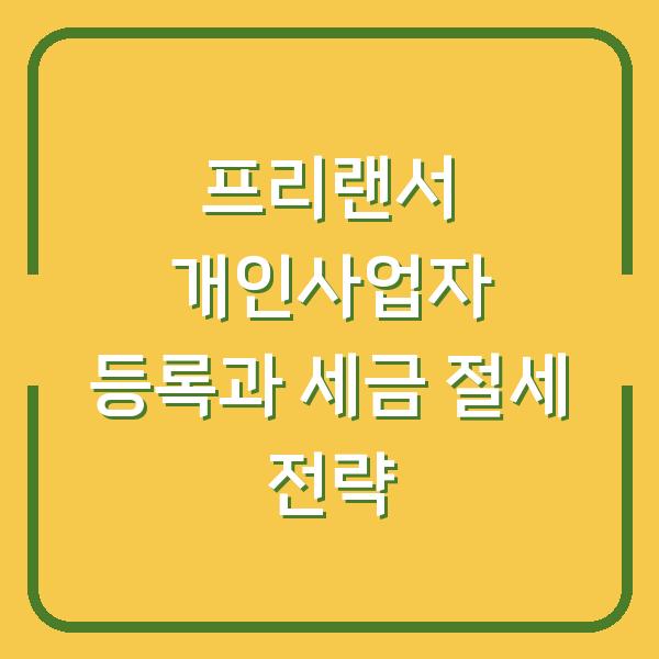 프리랜서 개인사업자 등록과 세금 절세 전략