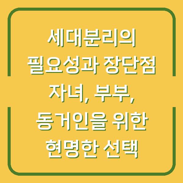 세대분리의 필요성과 장단점 자녀, 부부, 동거인을 위한 현명한 선택