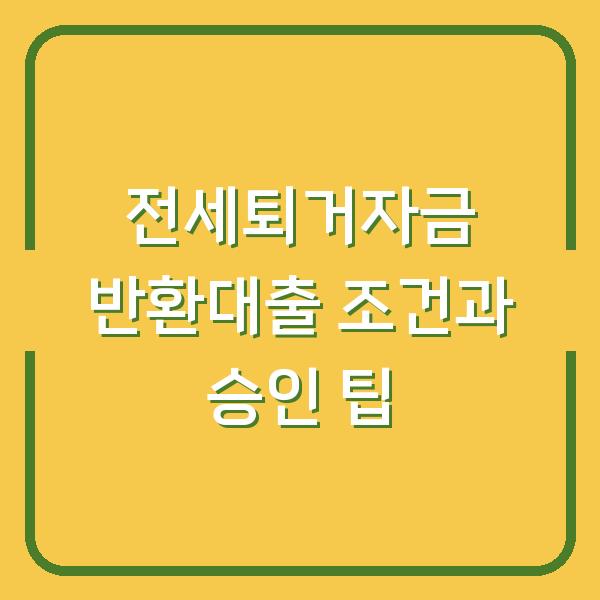 전세퇴거자금 반환대출 조건과 승인 팁