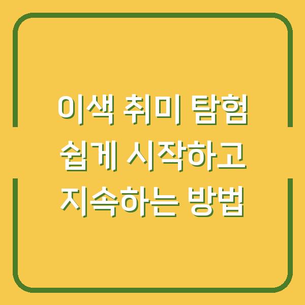 이색 취미 탐험 쉽게 시작하고 지속하는 방법