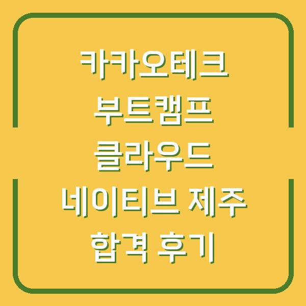 카카오테크 부트캠프 클라우드 네이티브 제주 합격 후기