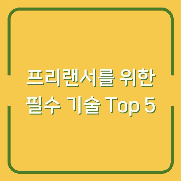 프리랜서를 위한 필수 기술 Top 5