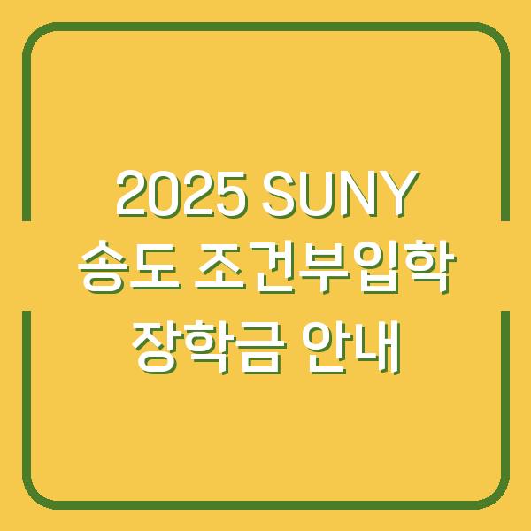2025 SUNY 송도 조건부입학 장학금 안내
