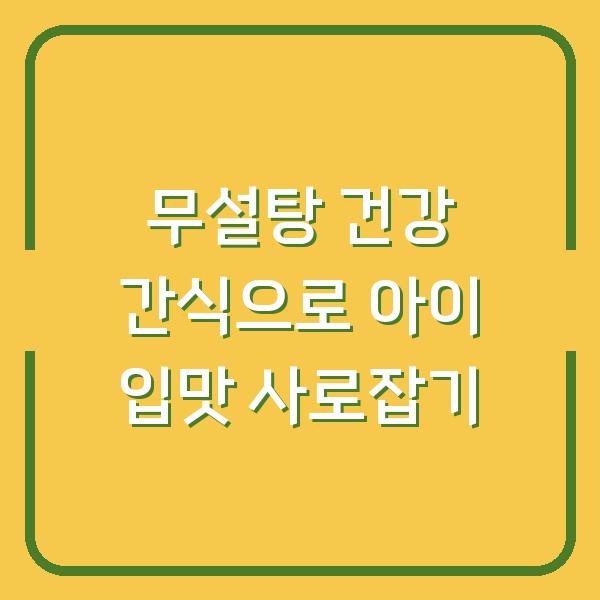 무설탕 건강 간식으로 아이 입맛 사로잡기