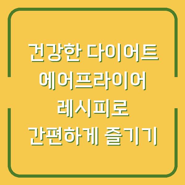 건강한 다이어트 에어프라이어 레시피로 간편하게 즐기기