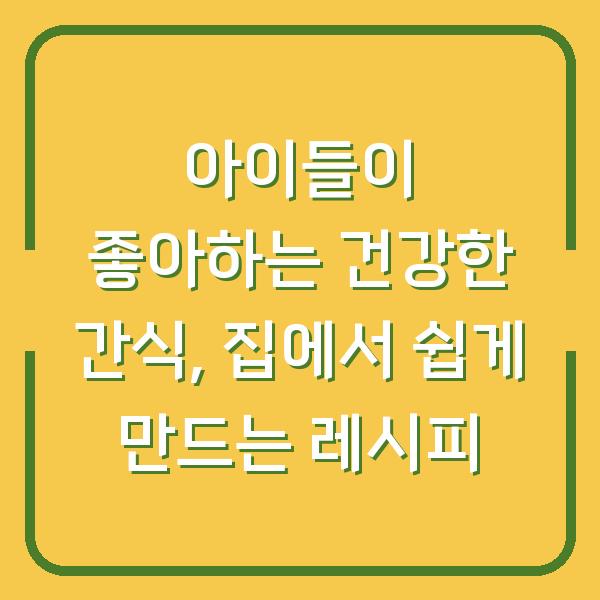 아이들이 좋아하는 건강한 간식, 집에서 쉽게 만드는 레시피