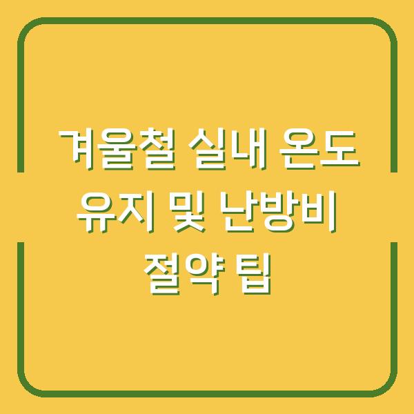 겨울철 실내 온도 유지 및 난방비 절약 팁