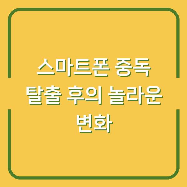 스마트폰 중독 탈출 후의 놀라운 변화