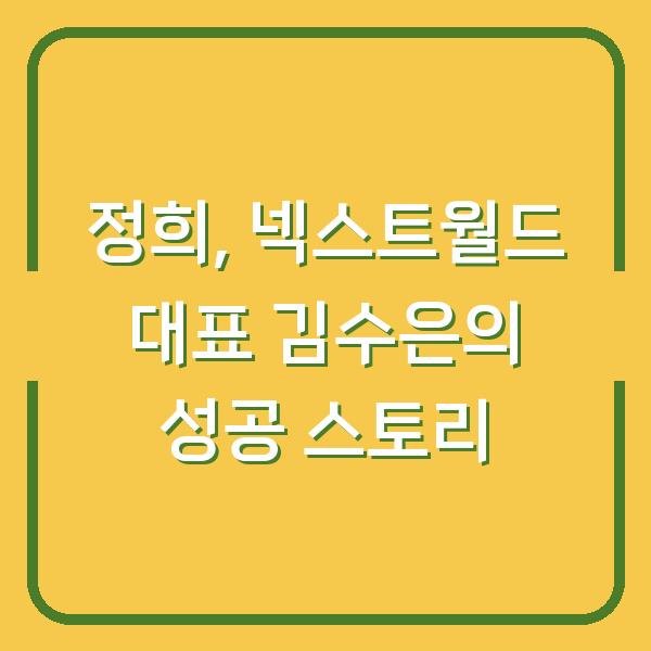 정희, 넥스트월드 대표 김수은의 성공 스토리