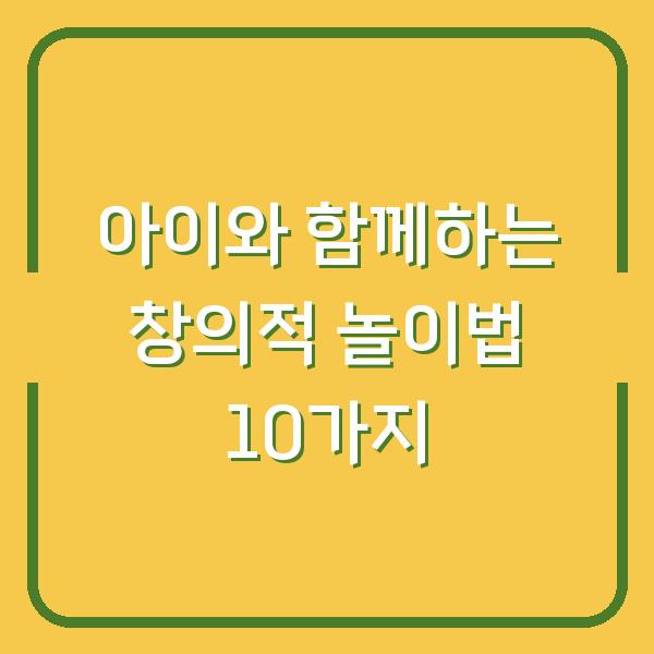 아이와 함께하는 창의적 놀이법 10가지