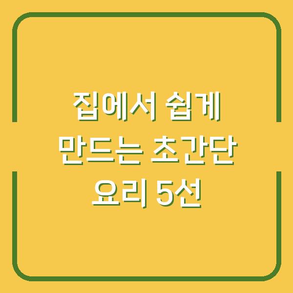 집에서 쉽게 만드는 초간단 요리 5선