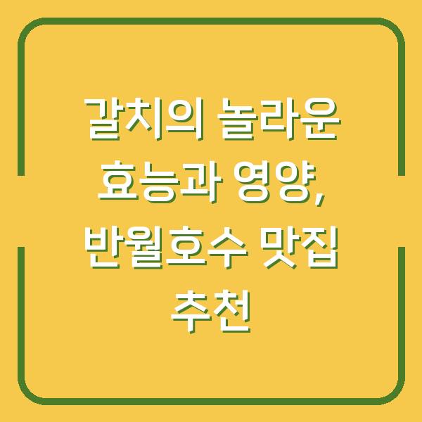 갈치의 놀라운 효능과 영양, 반월호수 맛집 추천