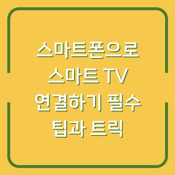 스마트폰으로 스마트 TV 연결하기 필수 팁과 트릭