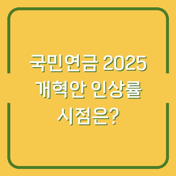 국민연금 2025 개혁안 인상률 시점은?