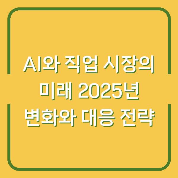 AI와 직업 시장의 미래 2025년 변화와 대응 전략