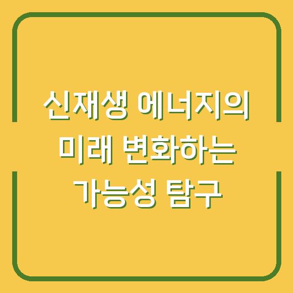신재생 에너지의 미래 변화하는 가능성 탐구