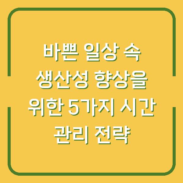바쁜 일상 속 생산성 향상을 위한 5가지 시간 관리 전략