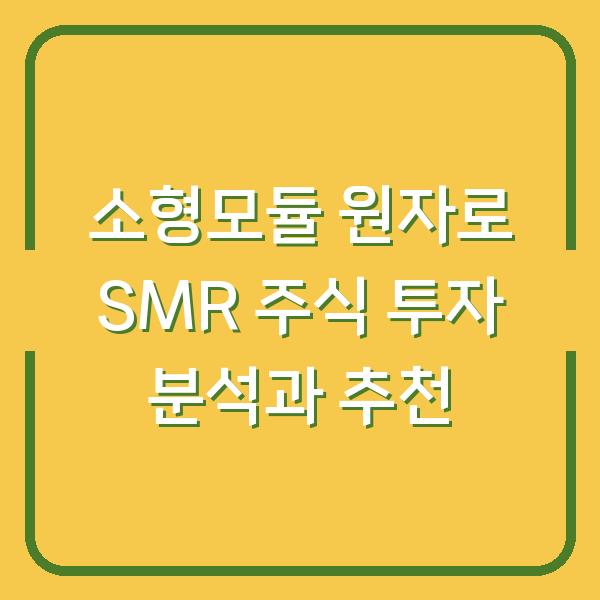 소형모듈 원자로 SMR 주식 투자 분석과 추천