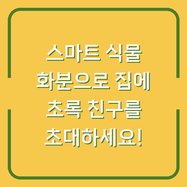 스마트 식물 화분으로 집에 초록 친구를 초대하세요!