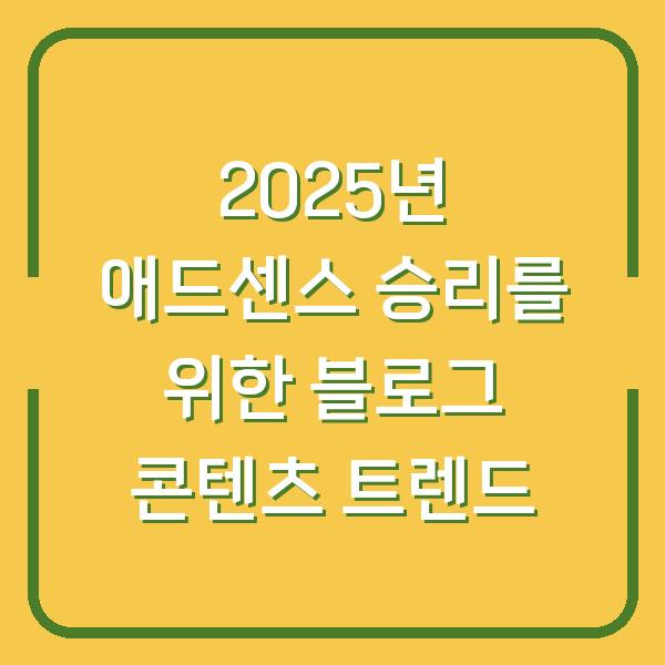 2025년 애드센스 승리를 위한 블로그 콘텐츠 트렌드