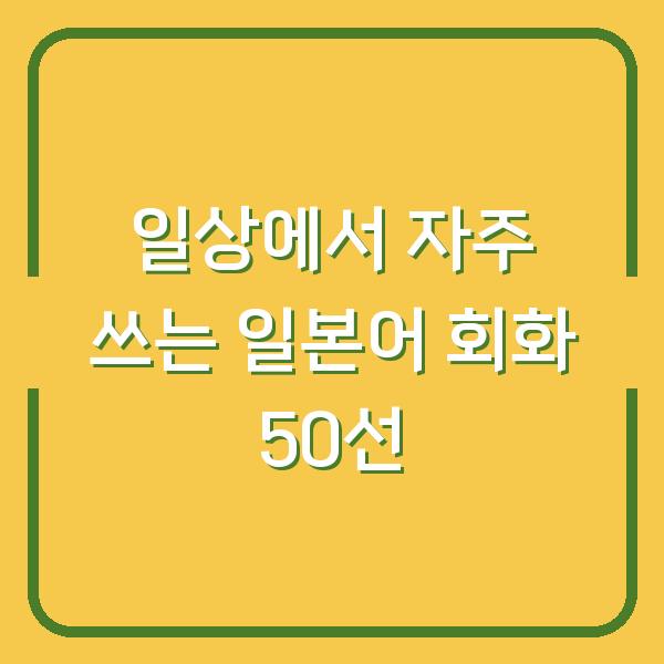 일상에서 자주 쓰는 일본어 회화 50선