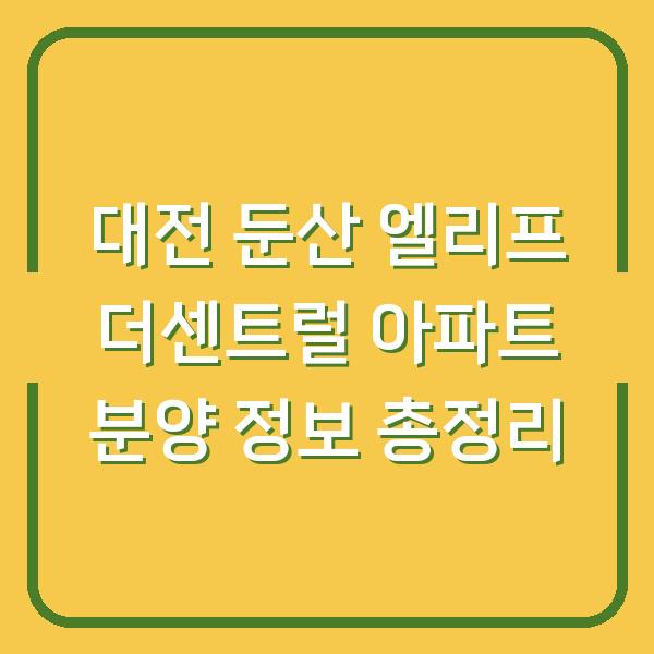 대전 둔산 엘리프 더센트럴 아파트 분양 정보 총정리