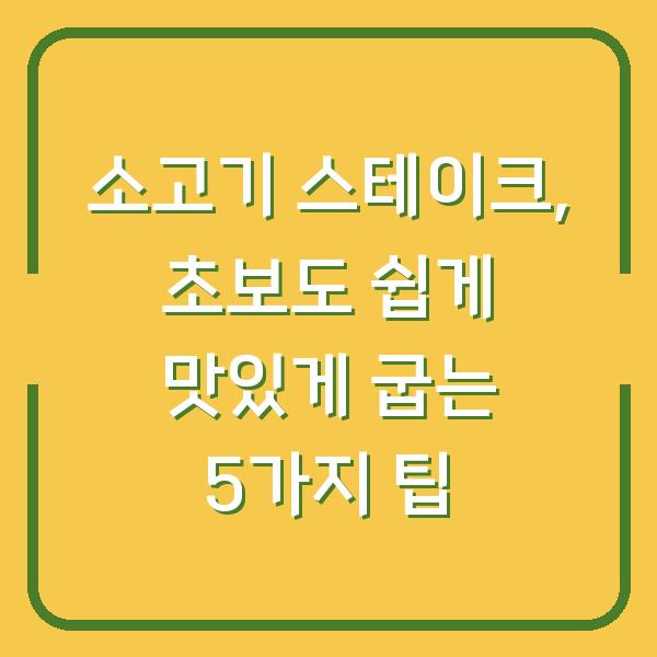 소고기 스테이크, 초보도 쉽게 맛있게 굽는 5가지 팁