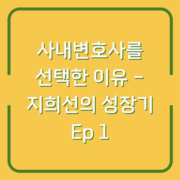 사내변호사를 선택한 이유 – 지희선의 성장기 Ep 1