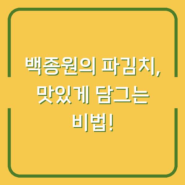 백종원의 파김치, 맛있게 담그는 비법!