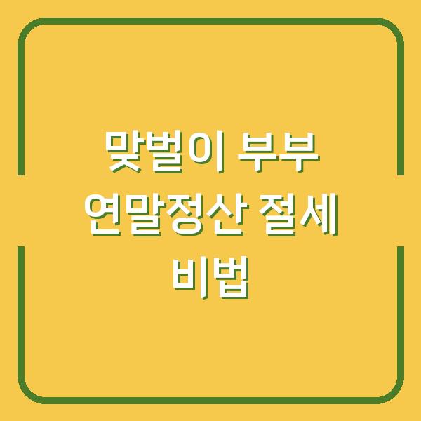 맞벌이 부부 연말정산 절세 비법