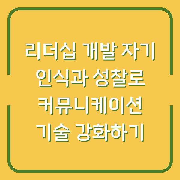 리더십 개발 자기 인식과 성찰로 커뮤니케이션 기술 강화하기